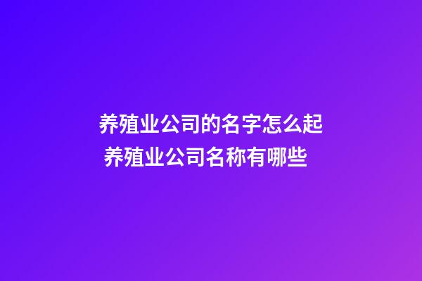 养殖业公司的名字怎么起 养殖业公司名称有哪些